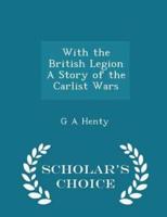 With the British Legion a Story of the Carlist Wars - Scholar's Choice Edition