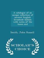 A Catalogue of an Unique Collection of Ancient English Broadside Ballads With Notes of the Tunes and - Scholar's Choice Edition