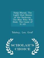 Hadji Murad, the Light That Shines in the Darkness, the Man Who Was Dead, the Cause of It All - Scholar's Choice Edition
