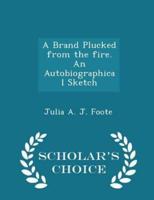 A Brand Plucked from the Fire. An Autobiographical Sketch - Scholar's Choice Edition