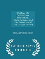 Cotton, Its Cultivation, Marketing, Manufacture, and the Problems of the Cotton World - Scholar's Choice Edition
