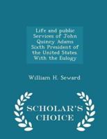 Life and Public Services of John Quincy Adams Sixth President of the United States. With the Eulogy - Scholar's Choice Edition