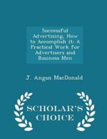Successful Advertising, How to Accomplish It; A Practical Work for Advertisers and Business Men - Scholar's Choice Edition