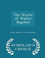 The Works of Walter Bagehot - Scholar's Choice Edition