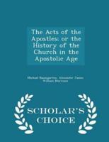The Acts of the Apostles; Or the History of the Church in the Apostolic Age - Scholar's Choice Edition