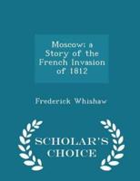 Moscow; A Story of the French Invasion of 1812 - Scholar's Choice Edition