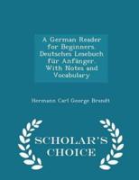 A German Reader for Beginners. Deutsches Lesebuch Für Anfänger. With Notes and Vocabulary - Scholar's Choice Edition