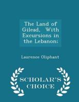 The Land of Gilead, With Excursions in the Lebanon; - Scholar's Choice Edition
