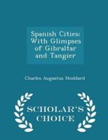 Spanish Cities; With Glimpses of Gibraltar and Tangier - Scholar's Choice Edition