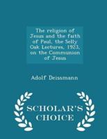 The Religion of Jesus and the Faith of Paul, the Selly Oak Lectures, 1923, on the Communion of Jesus - Scholar's Choice Edition