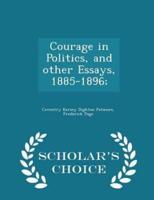 Courage in Politics, and Other Essays, 1885-1896; - Scholar's Choice Edition