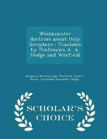 Westminster doctrine anent Holy Scripture : Tractates by Professors A. A. Hodge and Warfield - Scholar's Choice Edition