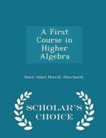 A First Course in Higher Algebra - Scholar's Choice Edition