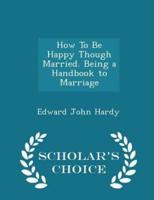 How to Be Happy Though Married. Being a Handbook to Marriage - Scholar's Choice Edition