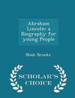 Abraham Lincoln; A Biography for Young People - Scholar's Choice Edition