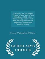 A History of the Negro Troops in the War of the Rebellion, 1861-1865. Preceded by a Review of the Military Services of Negros in Ancient and Modern Times. - Scholar's Choice Edition