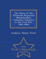 The Story of the Fifteenth Regiment Massachusetts Volunteer Infantry in the Civil War, 1861-1864 - War College Series