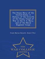 The Steam Navy of the United States: A History of the Growth of the Steam Vessel of War in the U. S. Navy, and of the Naval Engineer Corps - War College Series