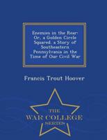 Enemies in the Rear: Or, a Golden Circle Squared. a Story of Southeastern Pennsylvania in the Time of Our Civil War - War College Series