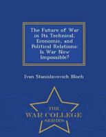 The Future of War in Its Technical, Economic, and Political Relations: Is War Now Impossible? - War College Series