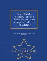 Wakefield's History of the Black Hawk war; a reprint of the 1st edition  - War College Series