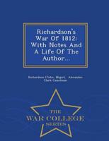 Richardson's War Of 1812: With Notes And A Life Of The Author... - War College Series