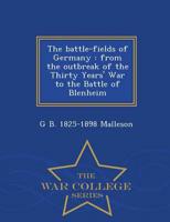 The battle-fields of Germany : from the outbreak of the Thirty Years' War to the Battle of Blenheim  - War College Series