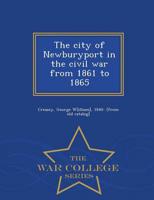 The city of Newburyport in the civil war from 1861 to 1865  - War College Series
