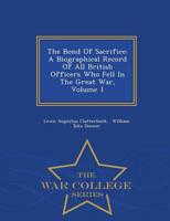 The Bond Of Sacrifice: A Biographical Record Of All British Officers Who Fell In The Great War, Volume 1 - War College Series