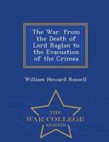 The War. from the Death of Lord Raglan to the Evacuation of the Crimea - War College Series