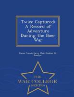 Twice Captured: A Record of Adventure During the Boer War - War College Series