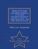 History of the Greek Revolution: Compiled from Official Documents of the Greek Government, Sketches of the War in Greece, by Philip James Green ... and Other Authentic Sources - War College Series