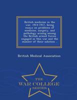 British medicine in the war, 1914-1917, being essays on problems of medicine, surgery, and pathology arising among the British armed forces engaged in this war and the manner of their solution .. - War College Series