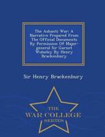 The Ashanti War: A Narrative Prepared From The Official Documents By Permission Of Major-general Sir Garnet Wolseley By Henry Brackenbury - War College Series