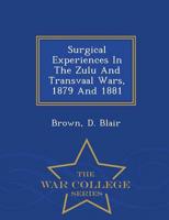 Surgical Experiences In The Zulu And Transvaal Wars, 1879 And 1881 - War College Series