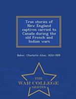 True stories of New England captives carried to Canada during the old French and Indian wars - War College Series