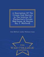 A Description Of The Crimes And Horrors In The Interior Of Warburton's Private Mad-house At Hoxton [by J. Mitford]. - War College Series