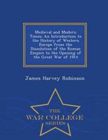 Medieval and Modern Times: An Introduction to the History of Western Europe from the Dissolution of the Roman Empire to the Opening of the Great War of 1914 - War College Series
