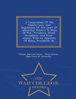 A Compendium Of The Statute Laws, And Regulations Of The Court Of Admiralty: Relative To Ships Of War, Privateers, Prizes, Recaptures, And Prize-money. With An Appendix Of Notes, Precedents, &c - War College Series