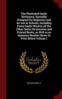 The Illustrated Gaelic Dictionary, Specially Designed for Beginners and for Use in Schools, Including Every Gaelic Word in All the Other Gaelic Dictionaries and Printed Books, as Well as an Immense Number Never in Print Before Volume 1