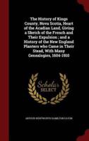 The History of Kings County, Nova Scotia, Heart of the Acadian Land, Giving a Sketch of the French and Their Expulsion; and a History of the New England Planters Who Came in Their Stead, With Many Genealogies, 1604-1910