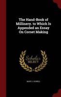 The Hand-Book of Millinery. To Which Is Appended an Essay On Corset Making
