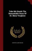 Take My Hands The Remarkable Story OF Dr. Mary Verghese