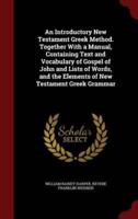 An Introductory New Testament Greek Method. Together With a Manual, Containing Text and Vocabulary of Gospel of John and Lists of Words, and the Elements of New Testament Greek Grammar