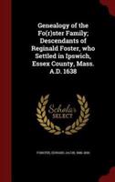 Genealogy of the Fo(r)Ster Family; Descendants of Reginald Foster, Who Settled in Ipswich, Essex County, Mass. A.D. 1638