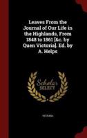 Leaves from the Journal of Our Life in the Highlands, from 1848 to 1861 [&C. By Quen Victoria]. Ed. By A. Helps