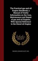The Practical Gas and Oil Engine Handbook; A Manual of Useful Information on the Care, Maintenance and Repair of Gas and Oil Engines, With Special Reference to the Diesel Oil Engine