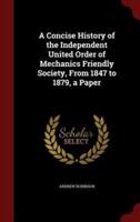 A Concise History of the Independent United Order of Mechanics Friendly Society, from 1847 to 1879, a Paper