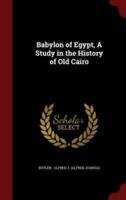 Babylon of Egypt, a Study in the History of Old Cairo