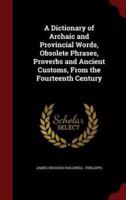 A Dictionary of Archaic and Provincial Words, Obsolete Phrases, Proverbs and Ancient Customs, from the Fourteenth Century